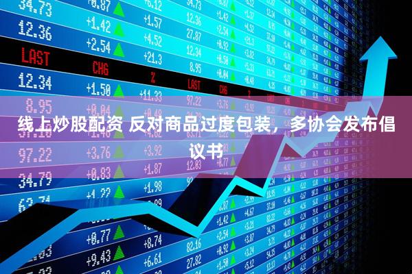 線(xiàn)上炒股配資 反對(duì)商品過(guò)度包裝，多協(xié)會(huì)發(fā)布倡議書(shū)