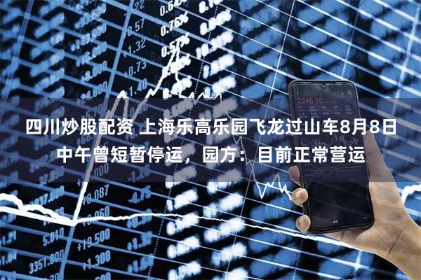 四川炒股配資 上海樂高樂園飛龍過山車8月8日中午曾短暫停運，園方：目前正常營運