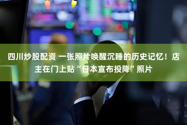 四川炒股配資 一張照片喚醒沉睡的歷史記憶！店主在門上貼“日本宣布投降”照片