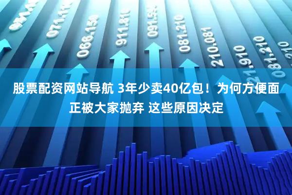 股票配資網(wǎng)站導(dǎo)航 3年少賣40億包！為何方便面正被大家拋棄 這些原因決定