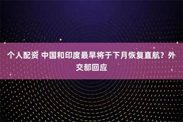個(gè)人配資 中國(guó)和印度最早將于下月恢復(fù)直航？外交部回應(yīng)
