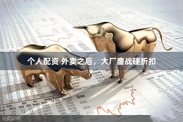 個(gè)人配資 外賣(mài)之后，大廠鏖戰(zhàn)硬折扣