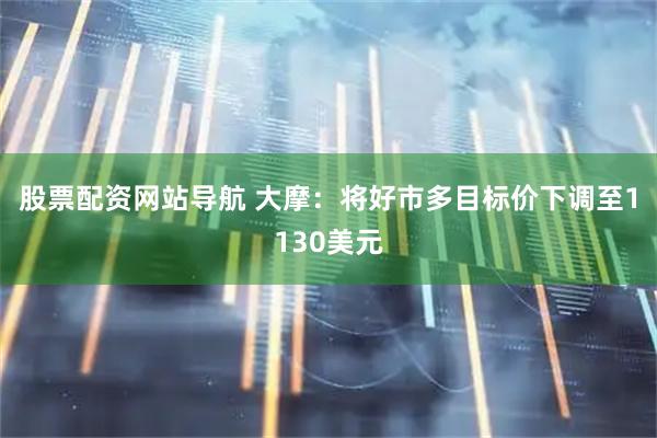 股票配資網(wǎng)站導(dǎo)航 大摩：將好市多目標(biāo)價(jià)下調(diào)至1130美元
